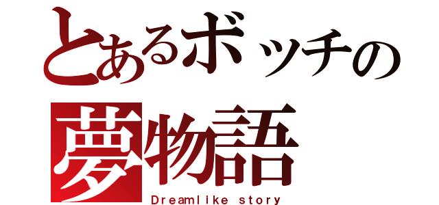 とあるボッチの夢物語（Ｄｒｅａｍｌｉｋｅ ｓｔｏｒｙ）