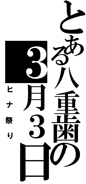 とある八重歯の３月３日（ヒナ祭り）