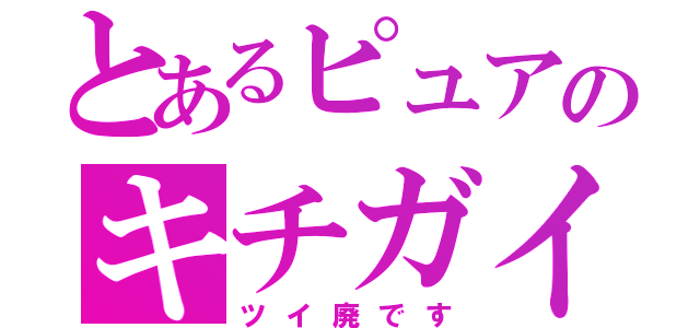 とあるピュアのキチガイツイート（ツイ廃です）