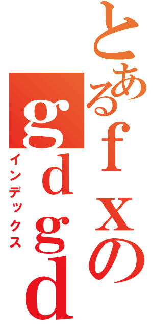 とあるｆｘのｇｄｇｄ（インデックス）