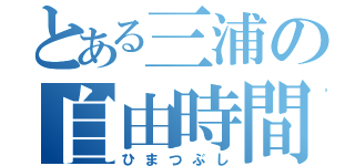 とある三浦の自由時間（ひまつぶし）