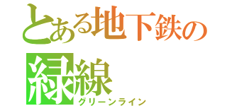 とある地下鉄の緑線（グリーンライン）