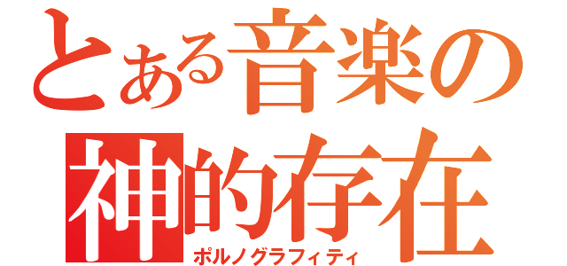 とある音楽の神的存在（ポルノグラフィティ）