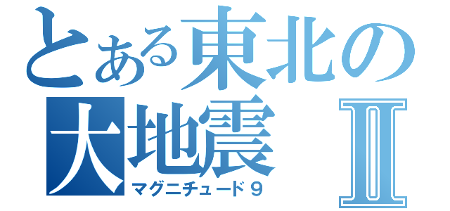 とある東北の大地震Ⅱ（マグニチュード９）