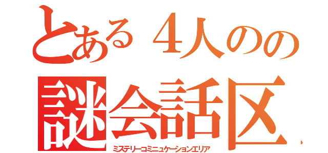 とある４人のの謎会話区域（ミステリーコミニュケーションエリア）