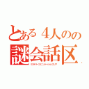 とある４人のの謎会話区域（ミステリーコミニュケーションエリア）