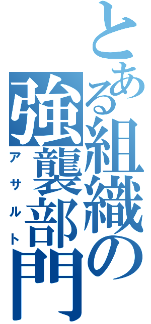 とある組織の強襲部門（アサルト）