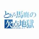 とある馬鹿の欠点地獄（なつのほしゅう）