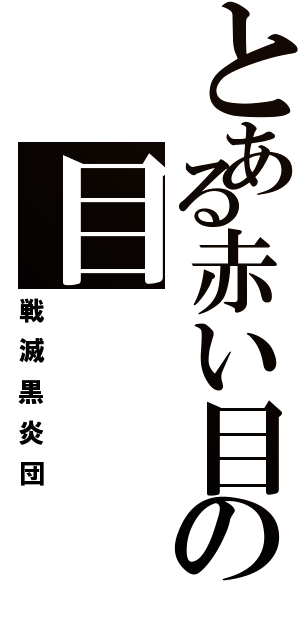 とある赤い目の目（戦滅黒炎団）