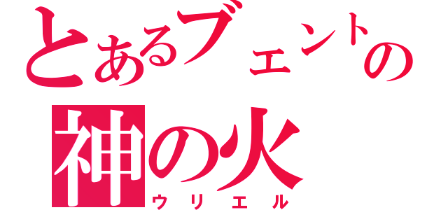 とあるブェントの神の火（ウリエル）