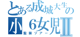 とある成城大生の小６女児Ⅱ（監禁ツアー）