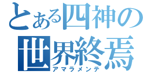 とある四神の世界終焉（アマラメンテ）