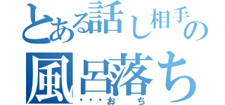 とある話し相手の風呂落ち（🛀おち）