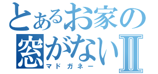 とあるお家の窓がないⅡ（マドガネー）