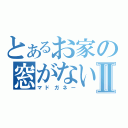 とあるお家の窓がないⅡ（マドガネー）