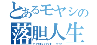 とあるモヤシの落胆人生（ディサポィッデッド  ライフ）