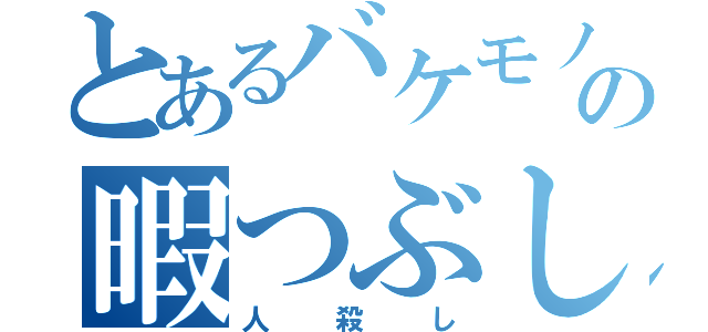 とあるバケモノの暇つぶし（人殺し）