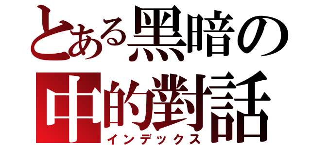 とある黑暗の中的對話（インデックス）