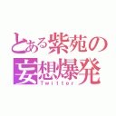 とある紫苑の妄想爆発（Ｔｗｉｔｔｅｒ）