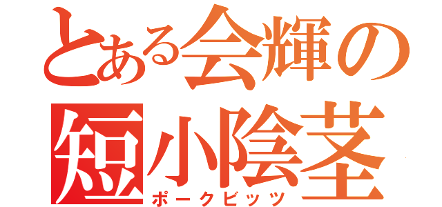 とある会輝の短小陰茎（ポークビッツ）