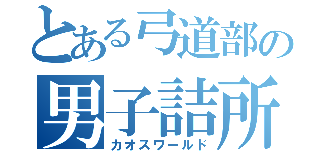 とある弓道部の男子詰所（カオスワールド）