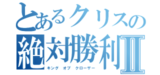 とあるクリスの絶対勝利Ⅱ（キング オブ クローザー）