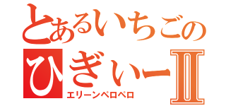 とあるいちごのひぎぃー！！Ⅱ（エリーンペロペロ）