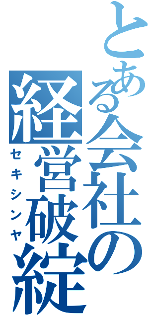 とある会社の経営破綻（セキシンヤ）