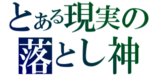 とある現実の落とし神（）