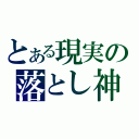 とある現実の落とし神（）