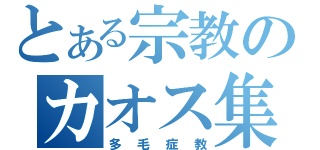 とある宗教のカオス集団（多毛症教）