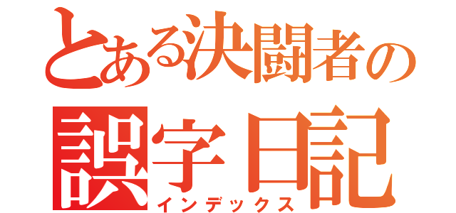 とある決闘者の誤字日記（インデックス）