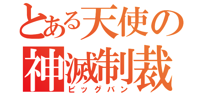 とある天使の神滅制裁（ビッグバン）