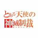 とある天使の神滅制裁（ビッグバン）