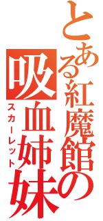 とある紅魔館の吸血姉妹（スカーレット）