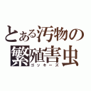 とある汚物の繁殖害虫（ゴッキーズ）