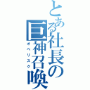 とある社長の巨神召喚（オベリスク）