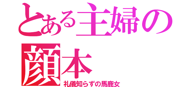 とある主婦の顔本（礼儀知らずの馬鹿女）