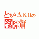 とあるＡＫＢの総監督（高橋みなみ）