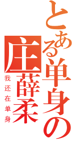 とある单身の庄薛柔（我还在单身）