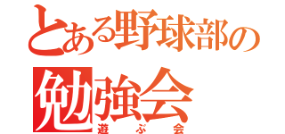 とある野球部の勉強会（遊ぶ会）