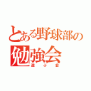 とある野球部の勉強会（遊ぶ会）