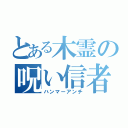 とある木霊の呪い信者（ハンマーアンチ）