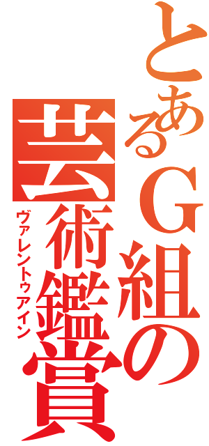 とあるＧ組の芸術鑑賞（ヴァレントゥアイン）