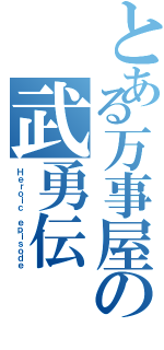 とある万事屋の武勇伝（Ｈｅｒｏｉｃ ｅｐｉｓｏｄｅ）