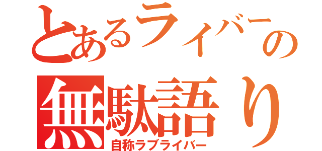 とあるライバーの無駄語り（自称ラブライバー）