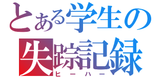 とある学生の失踪記録（ヒーハー）