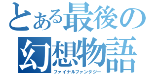 とある最後の幻想物語（ファイナルファンタジー）