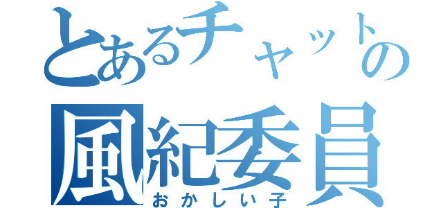 とあるチャットの風紀委員長（おかしい子）