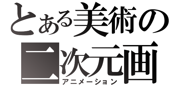 とある美術の二次元画（アニメーション）